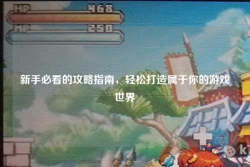 新手必看的攻略指南,輕松打造屬于你的游戲世界
