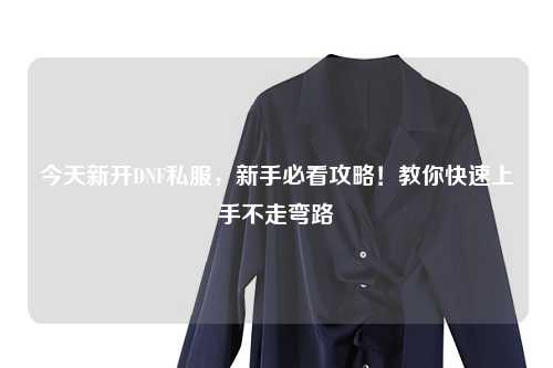 今天新開DNF私服,新手必看攻略!教你快速上手不走彎路