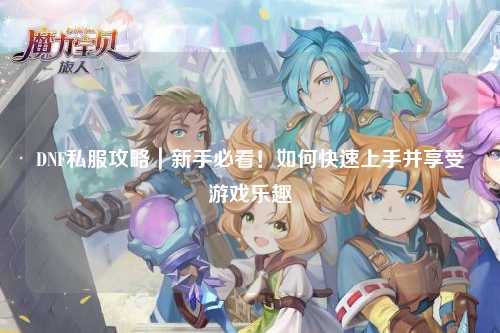 DNF私服攻略|新手必看!如何快速上手并享受游戲樂趣
