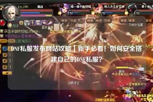DNF私服發布網站攻略|新手必看!如何安全搭建自己的DNF私服?