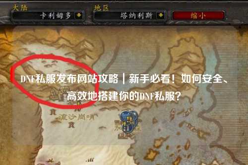 DNF私服發(fā)布網(wǎng)站攻略｜新手必看！如何安全、高效地搭建你的DNF私服？