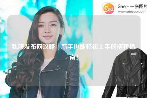 私服發(fā)布網(wǎng)攻略|新手也能輕松上手的搭建指南!