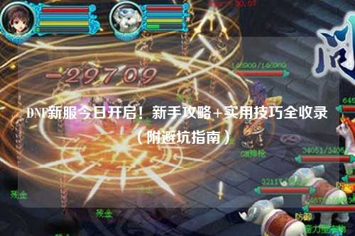 DNF新服今日開啟！新手攻略+實(shí)用技巧全收錄（附避坑指南）
