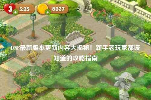 DNF最新版本更新內容大揭秘!新手老玩家都該知道的攻略指南