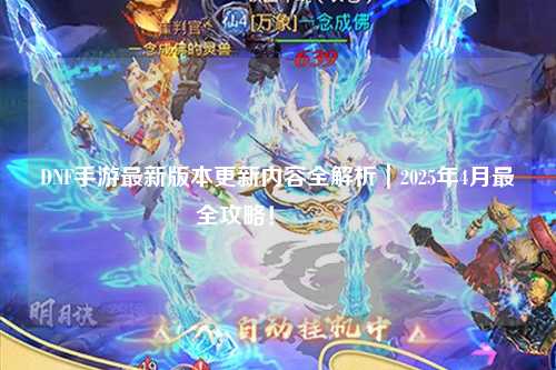 DNF手游最新版本更新內容全解析｜2025年4月最全攻略！??