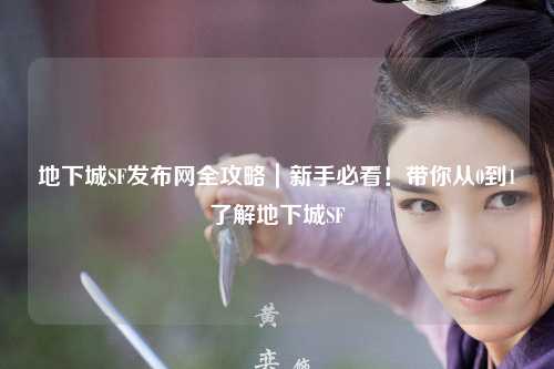 地下城SF發(fā)布網(wǎng)全攻略｜新手必看！帶你從0到1了解地下城SF