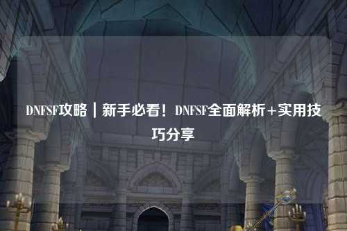 DNFSF攻略｜新手必看！DNFSF全面解析+實用技巧分享?