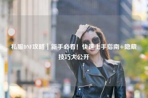 私服DNF攻略｜新手必看！快速上手指南+隱藏技巧大公開