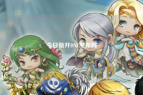 今日新開DNF發(fā)布網(wǎng)