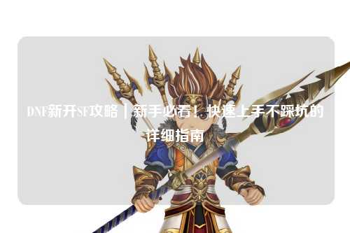 DNF新開SF攻略｜新手必看！快速上手不踩坑的詳細(xì)指南?