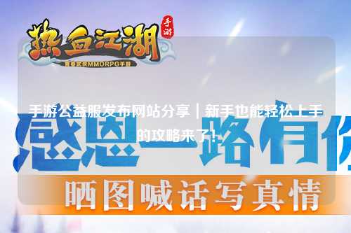 手游公益服發布網站分享|新手也能輕松上手的攻略來了!