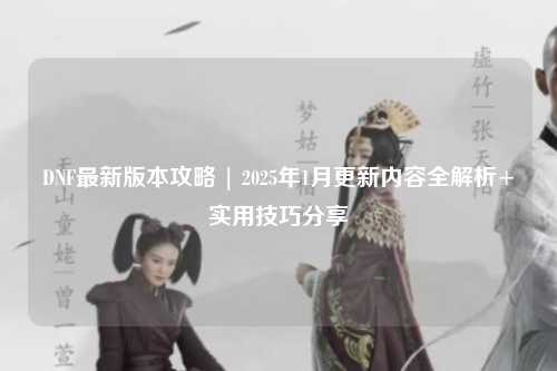 DNF最新版本攻略 | 2025年1月更新內(nèi)容全解析+實用技巧分享