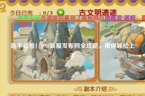 新手必看!DNF新服發(fā)布網(wǎng)全攻略,帶你輕松上手