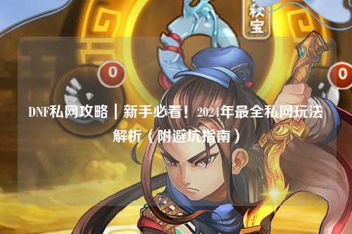 DNF私網攻略｜新手必看！2024年最全私網玩法解析（附避坑指南）