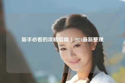 新手必看的攻略指南 | 2024最新整理