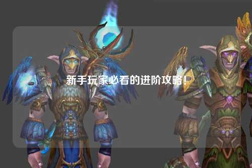 新手玩家必看的進(jìn)階攻略！