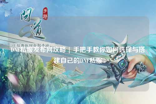 DNF私服發(fā)布網(wǎng)攻略 | 手把手教你如何選擇與搭建自己的DNF私服