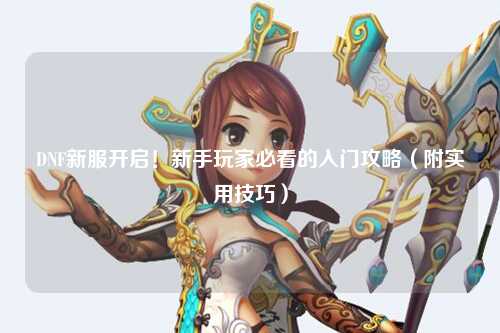 DNF新服開(kāi)啟!新手玩家必看的入門(mén)攻略(附實(shí)用技巧)