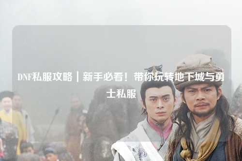 DNF私服攻略｜新手必看！帶你玩轉地下城與勇士私服