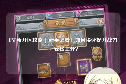 DNF新開區攻略 | 新手必看！如何快速提升戰力，輕松上分？