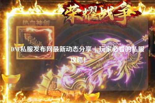 DNF私服發(fā)布網(wǎng)最新動(dòng)態(tài)分享 | 玩家必看的私服攻略！