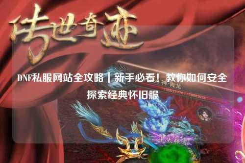 DNF私服網(wǎng)站全攻略｜新手必看！教你如何安全探索經(jīng)典懷舊服