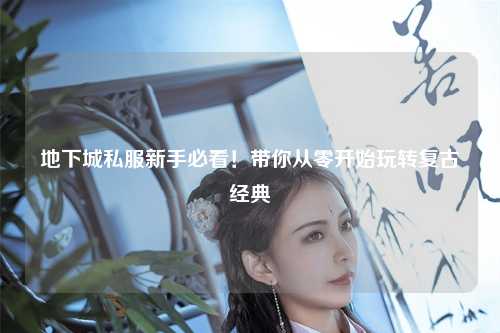 地下城私服新手必看！帶你從零開始玩轉(zhuǎn)復(fù)古經(jīng)典