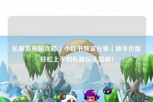 私服發(fā)布站攻略 | 小紅書獨家分享｜新手也能輕松上手的私服玩法指南！