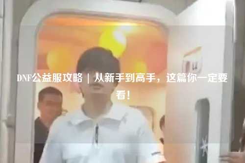 DNF公益服攻略 | 從新手到高手,這篇你一定要看!