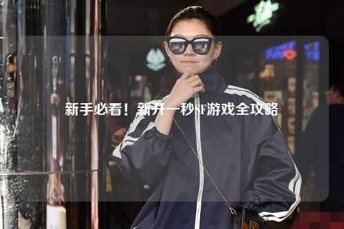 新手必看!新開一秒SF游戲全攻略