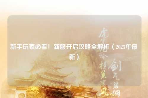 新手玩家必看！新服開啟攻略全解析（2025年最新）