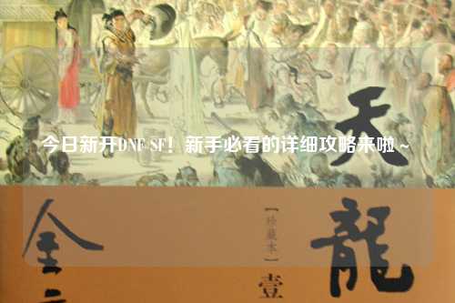 今日新開DNF SF！新手必看的詳細攻略來啦～?