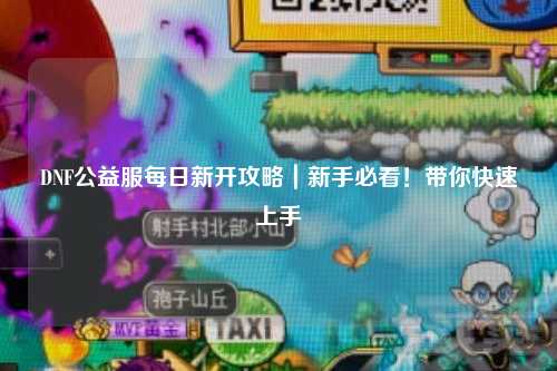 DNF公益服每日新開(kāi)攻略｜新手必看！帶你快速上手