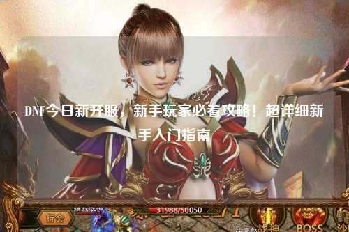DNF今日新開服,新手玩家必看攻略!超詳細新手入門指南?