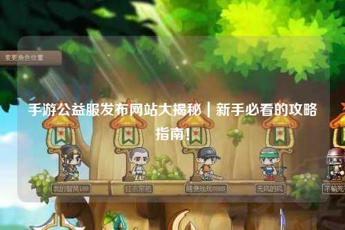 手游公益服發(fā)布網(wǎng)站大揭秘|新手必看的攻略指南!