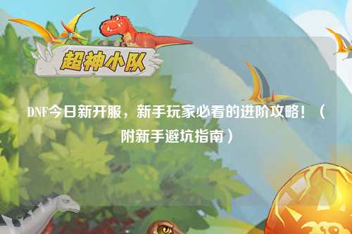 DNF今日新開服,新手玩家必看的進階攻略!(附新手避坑指南)