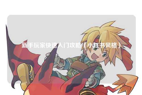 新手玩家快速入門攻略（小紅書風格）