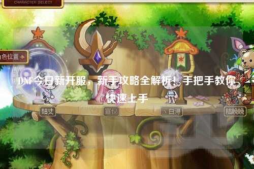 DNF今日新開服，新手攻略全解析！手把手教你快速上手