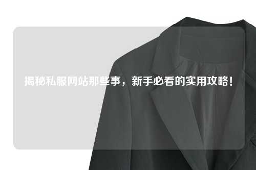 揭秘私服網站那些事,新手必看的實用攻略!