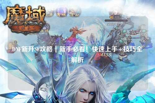 DNF新開SF攻略|新手必看!快速上手+技巧全解析