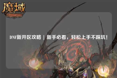 DNF新開區攻略 | 新手必看，輕松上手不踩坑！