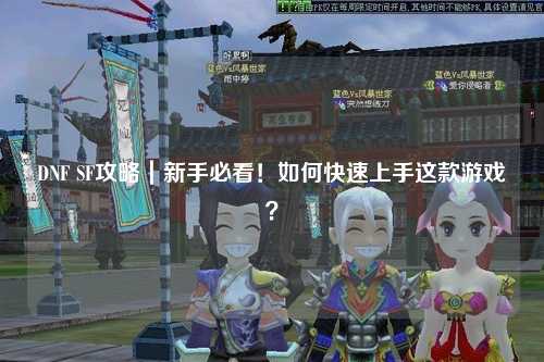 DNF SF攻略｜新手必看！如何快速上手這款游戲？