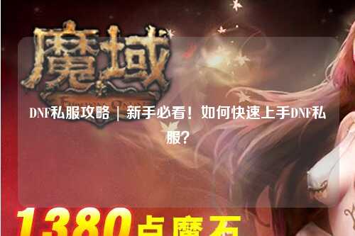 DNF私服攻略 | 新手必看！如何快速上手DNF私服？