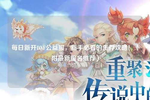 每日新開DNF公益服，新手必看的生存攻略！（附最新服名推薦）