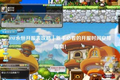 DNF永恒開服表攻略｜新手必看的開服時間安排指南！