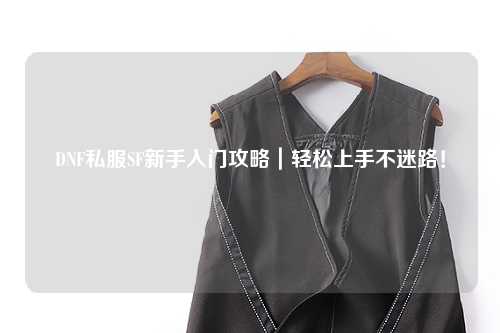 DNF私服SF新手入門攻略｜輕松上手不迷路！