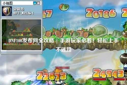 DNF100發布網全攻略 | 手游玩家必看！輕松上手不迷路
