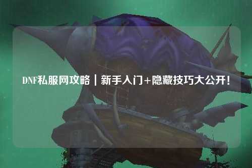 DNF私服網(wǎng)攻略|新手入門+隱藏技巧大公開!