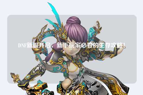 DNF新服開啟,新手玩家必看的生存攻略!