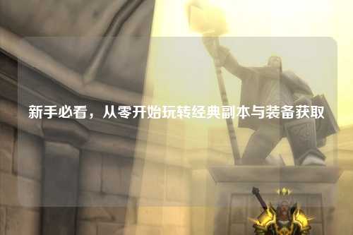 新手必看,從零開(kāi)始玩轉(zhuǎn)經(jīng)典副本與裝備獲取